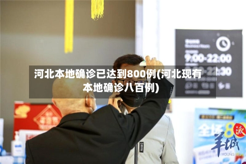 河北本地确诊已达到800例(河北现有本地确诊八百例)-第2张图片
