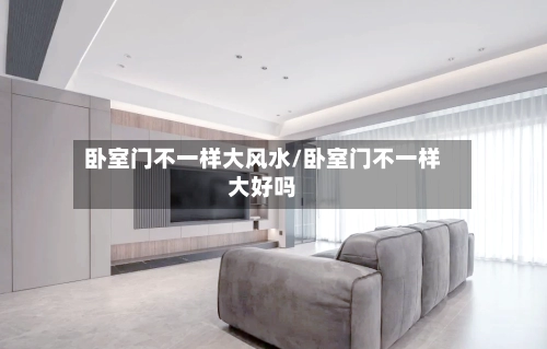 卧室门不一样大风水/卧室门不一样大好吗-第2张图片
