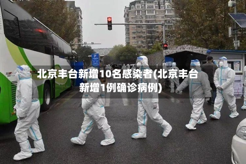 北京丰台新增10名感染者(北京丰台新增1例确诊病例)
