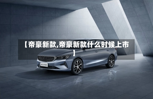 【帝豪新款,帝豪新款什么时候上市】
