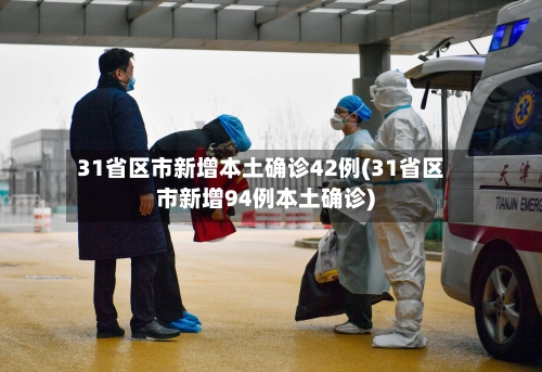 31省区市新增本土确诊42例(31省区市新增94例本土确诊)