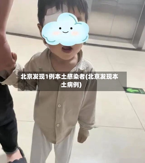 北京发现1例本土感染者(北京发现本土病例)