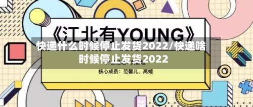 快递什么时候停止发货2022/快递啥时候停止发货2022