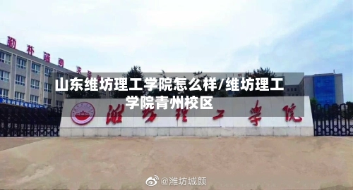 山东维坊理工学院怎么样/维坊理工学院青州校区