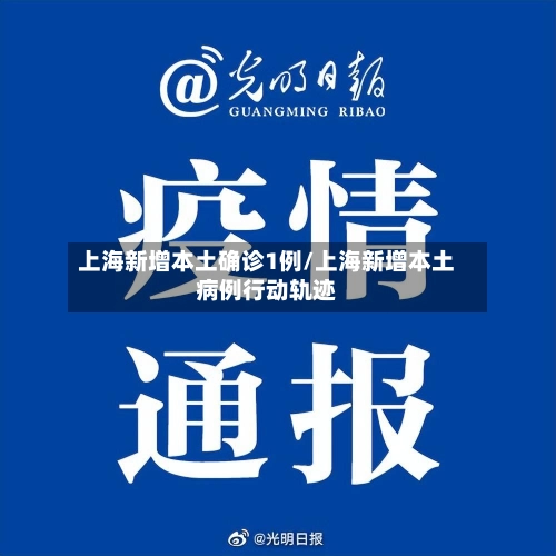 上海新增本土确诊1例/上海新增本土病例行动轨迹