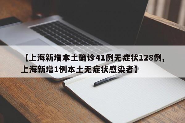 【上海新增本土确诊41例无症状128例,上海新增1例本土无症状感染者】