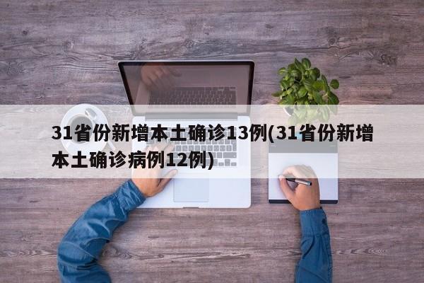 31省份新增本土确诊13例(31省份新增本土确诊病例12例)