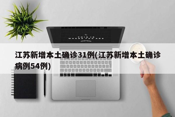 江苏新增本土确诊31例(江苏新增本土确诊病例54例)