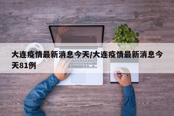 大连疫情最新消息今天/大连疫情最新消息今天81例