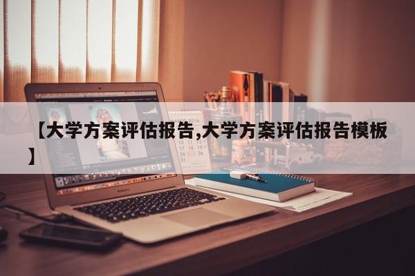 【大学方案评估报告,大学方案评估报告模板】