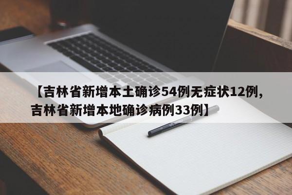 【吉林省新增本土确诊54例无症状12例,吉林省新增本地确诊病例33例】