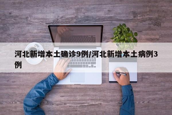 河北新增本土确诊9例/河北新增本土病例3例