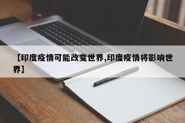 【印度疫情可能改变世界,印度疫情将影响世界】