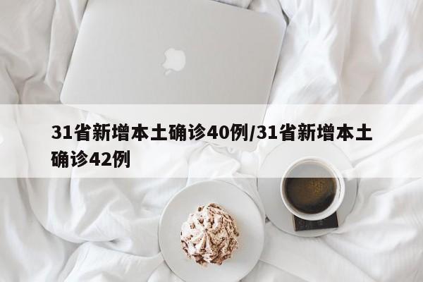31省新增本土确诊40例/31省新增本土确诊42例