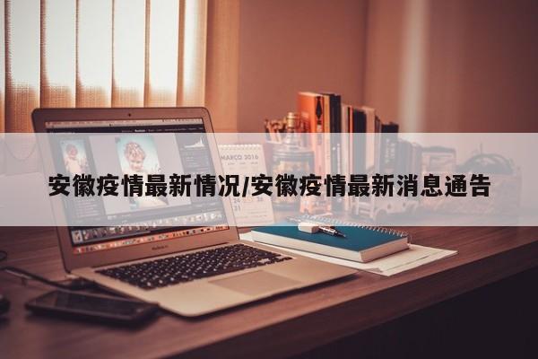 安徽疫情最新情况/安徽疫情最新消息通告