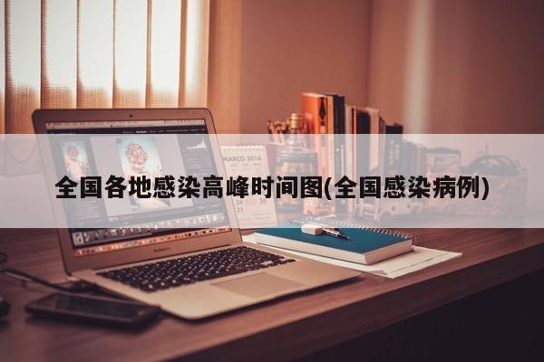 全国各地感染高峰时间图(全国感染病例)