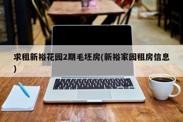 求租新裕花园2期毛坯房(新裕家园租房信息)