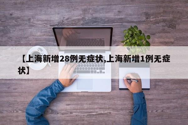 【上海新增28例无症状,上海新增1例无症状】