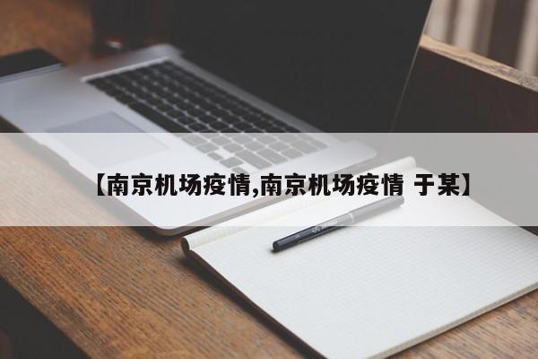 【南京机场疫情,南京机场疫情 于某】
