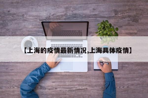 【上海的疫情最新情况,上海具体疫情】