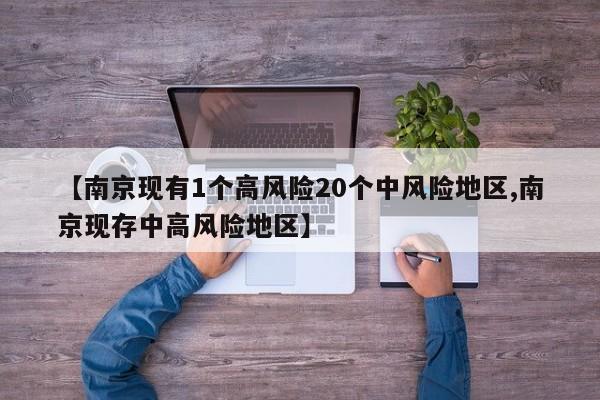 【南京现有1个高风险20个中风险地区,南京现存中高风险地区】