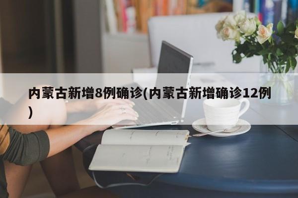内蒙古新增8例确诊(内蒙古新增确诊12例)