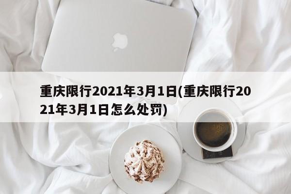 重庆限行2021年3月1日(重庆限行2021年3月1日怎么处罚)