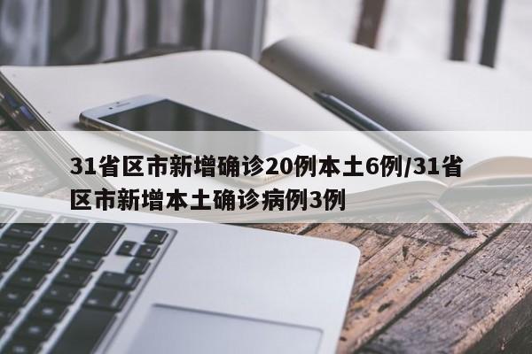 31省区市新增确诊20例本土6例/31省区市新增本土确诊病例3例