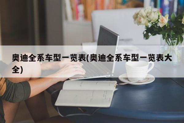 奥迪全系车型一览表(奥迪全系车型一览表大全)