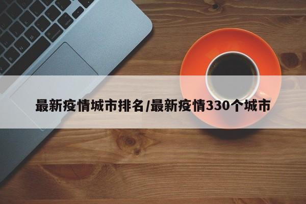最新疫情城市排名/最新疫情330个城市