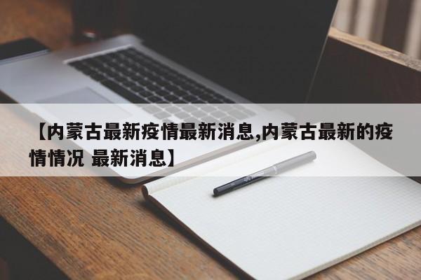 【内蒙古最新疫情最新消息,内蒙古最新的疫情情况 最新消息】
