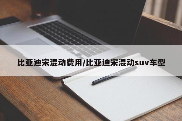 比亚迪宋混动费用/比亚迪宋混动suv车型