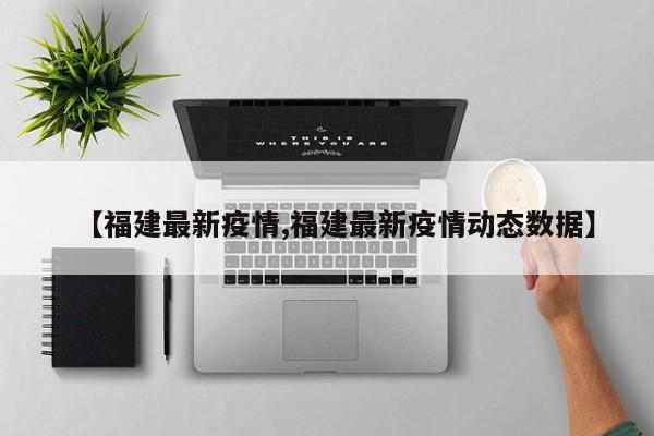 【福建最新疫情,福建最新疫情动态数据】