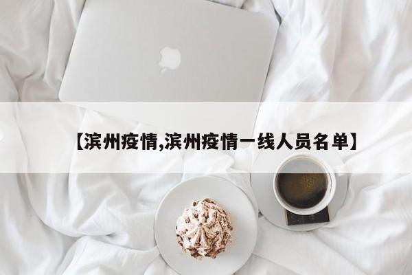 【滨州疫情,滨州疫情一线人员名单】