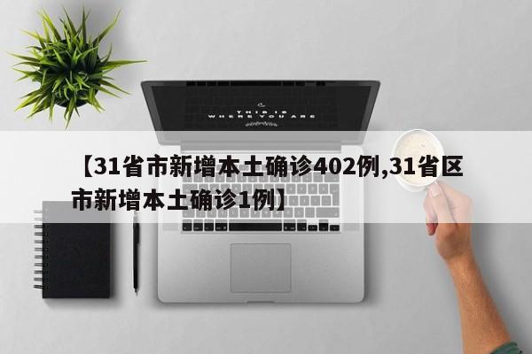 【31省市新增本土确诊402例,31省区市新增本土确诊1例】
