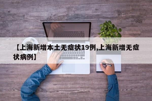 【上海新增本土无症状19例,上海新增无症状病例】