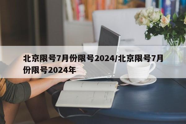 北京限号7月份限号2024/北京限号7月份限号2024年