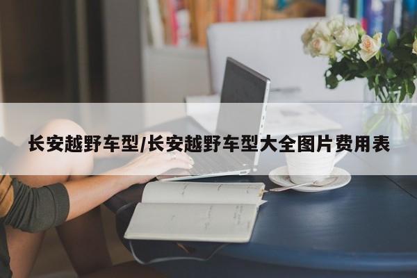 长安越野车型/长安越野车型大全图片费用表
