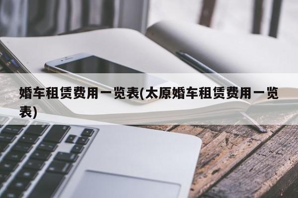 婚车租赁费用一览表(太原婚车租赁费用一览表)