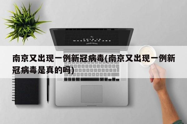 南京又出现一例新冠病毒(南京又出现一例新冠病毒是真的吗)