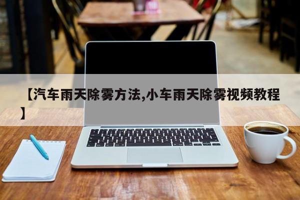 【汽车雨天除雾方法,小车雨天除雾视频教程】