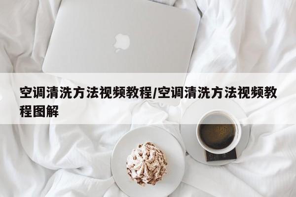 空调清洗方法视频教程/空调清洗方法视频教程图解