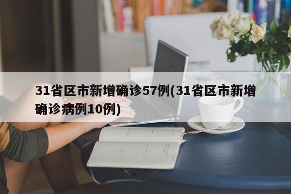 31省区市新增确诊57例(31省区市新增确诊病例10例)