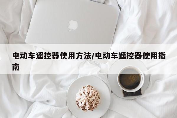 电动车遥控器使用方法/电动车遥控器使用指南