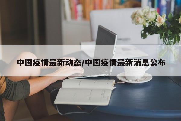 中国疫情最新动态/中国疫情最新消息公布