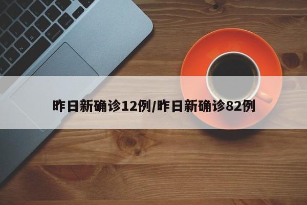 昨日新确诊12例/昨日新确诊82例