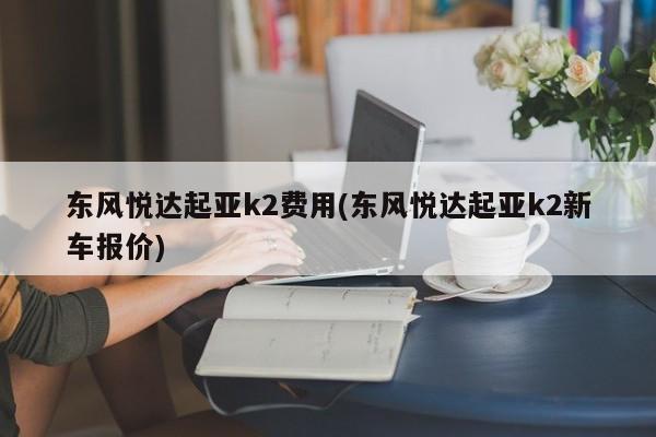 东风悦达起亚k2费用(东风悦达起亚k2新车报价)