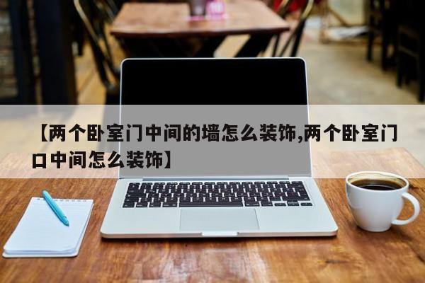 【两个卧室门中间的墙怎么装饰,两个卧室门口中间怎么装饰】
