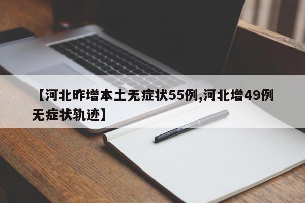 【河北昨增本土无症状55例,河北增49例无症状轨迹】