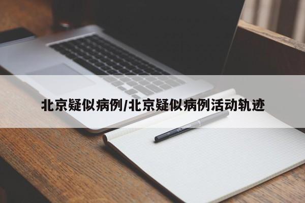 北京疑似病例/北京疑似病例活动轨迹
